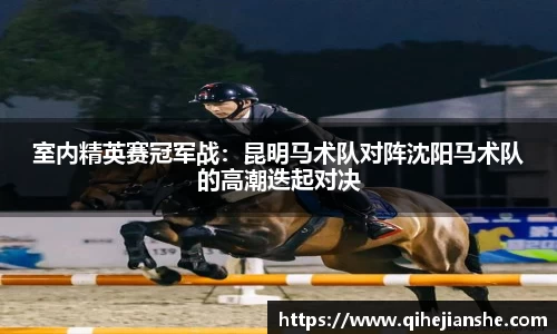 室内精英赛冠军战：昆明马术队对阵沈阳马术队的高潮迭起对决