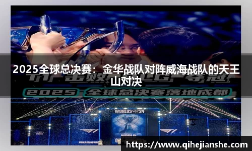 2025全球总决赛：金华战队对阵威海战队的天王山对决