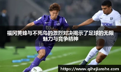 福冈黄蜂与不死鸟的激烈对决揭示了足球的无限魅力与竞争精神