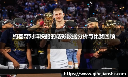 约基奇对阵快船的精彩数据分析与比赛回顾