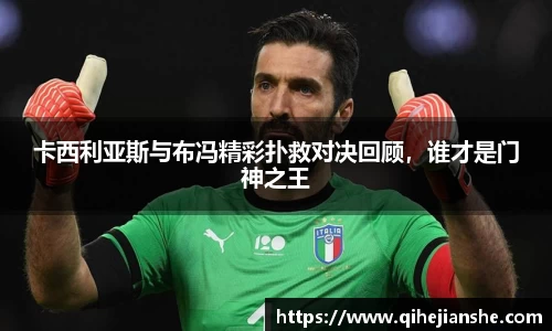 卡西利亚斯与布冯精彩扑救对决回顾,谁才是门神之王